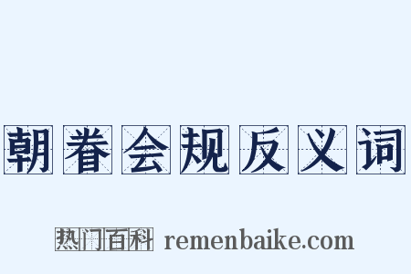 朝眷会规反义词是什么意思的图片
